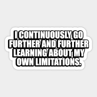 I continuously go further and further learning about my own limitations Sticker